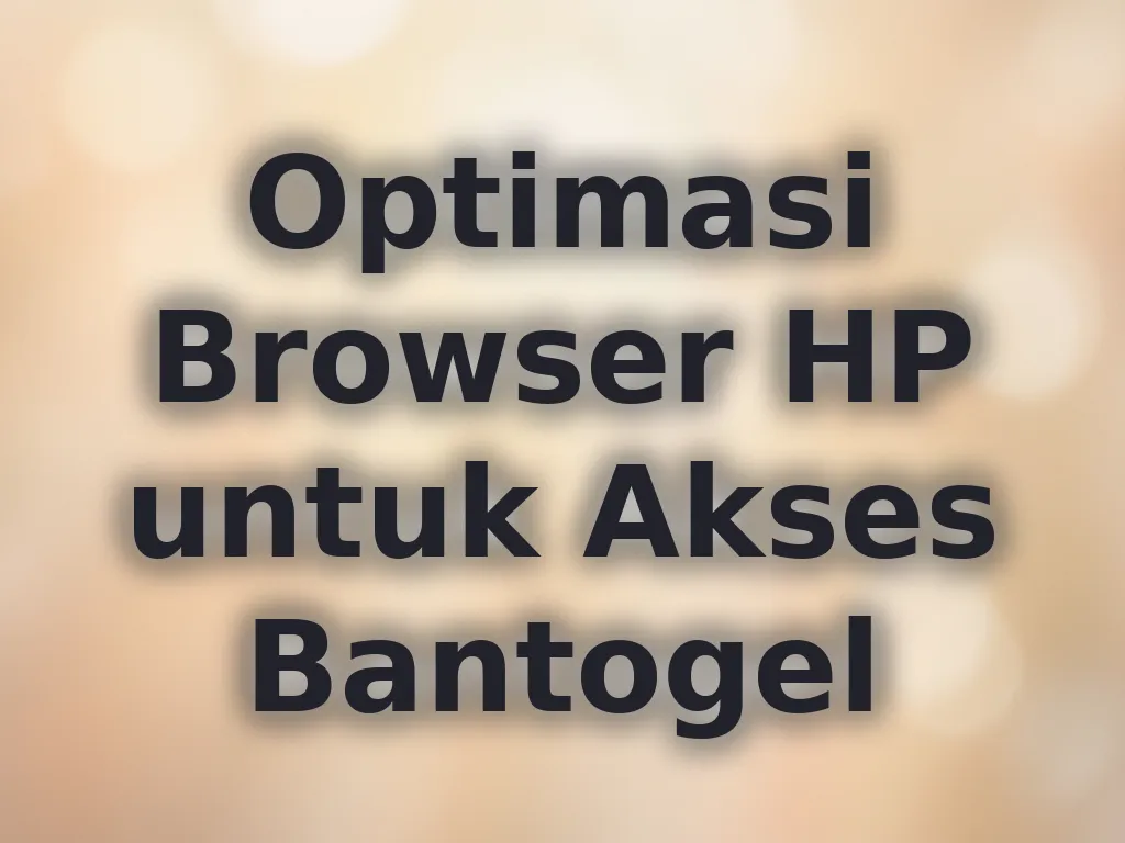 Optimasi Browser HP untuk Akses Bantogel